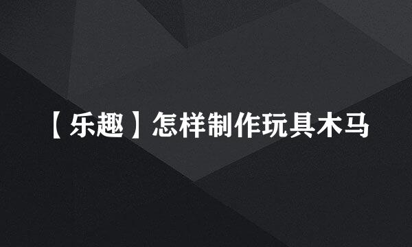 【乐趣】怎样制作玩具木马