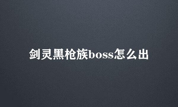 剑灵黑枪族boss怎么出