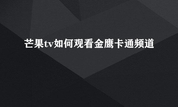芒果tv如何观看金鹰卡通频道