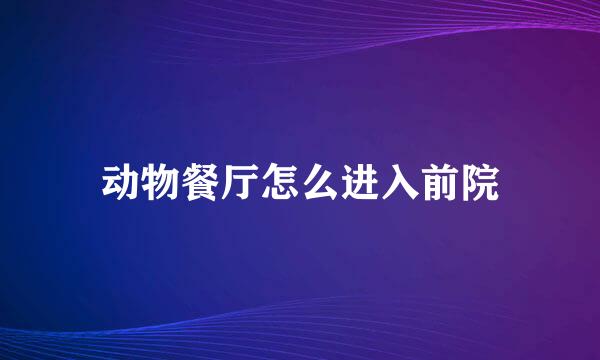 动物餐厅怎么进入前院