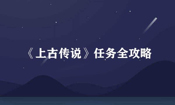 《上古传说》任务全攻略