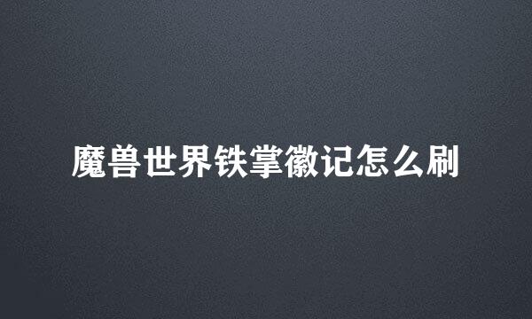 魔兽世界铁掌徽记怎么刷