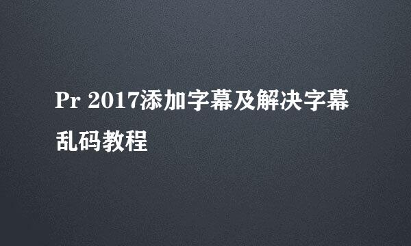 Pr 2017添加字幕及解决字幕乱码教程