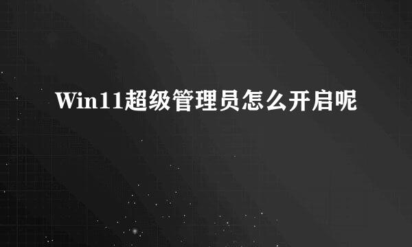 Win11超级管理员怎么开启呢