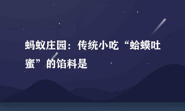 蚂蚁庄园：传统小吃“蛤蟆吐蜜”的馅料是