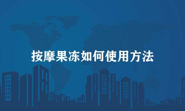 按摩果冻如何使用方法