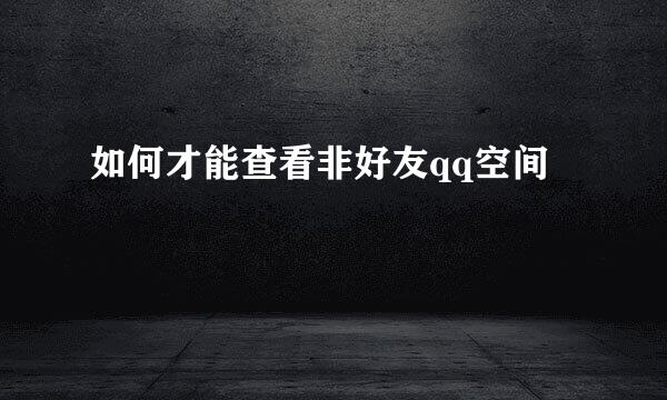 如何才能查看非好友qq空间