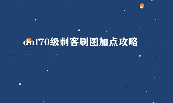 dnf70级刺客刷图加点攻略