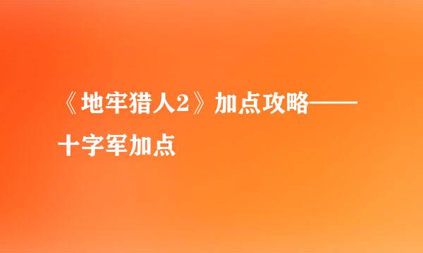 《地牢猎人2》加点攻略——十字军加点