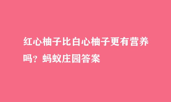 红心柚子比白心柚子更有营养吗？蚂蚁庄园答案