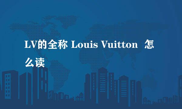 LV的全称 Louis Vuitton  怎么读