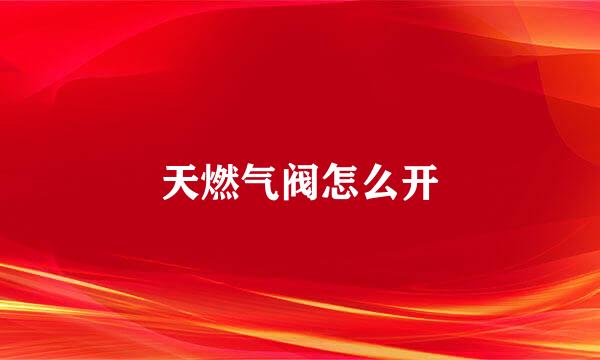 天燃气阀怎么开