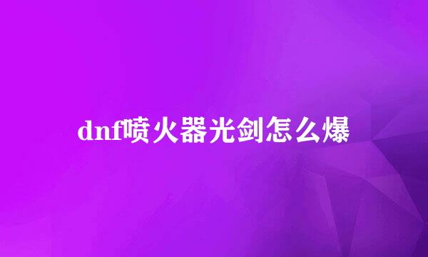 dnf喷火器光剑怎么爆