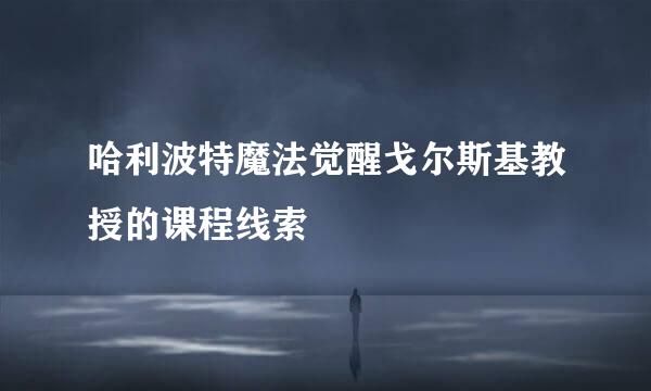哈利波特魔法觉醒戈尔斯基教授的课程线索