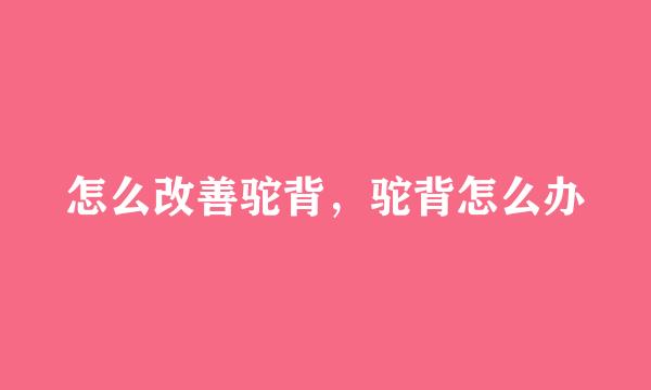 怎么改善驼背，驼背怎么办