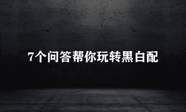 7个问答帮你玩转黑白配