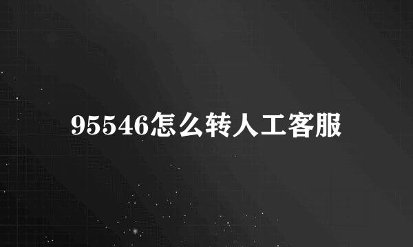 95546怎么转人工客服