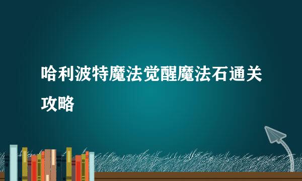 哈利波特魔法觉醒魔法石通关攻略