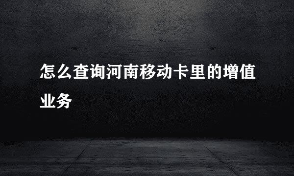 怎么查询河南移动卡里的增值业务