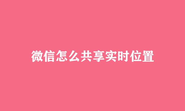 微信怎么共享实时位置