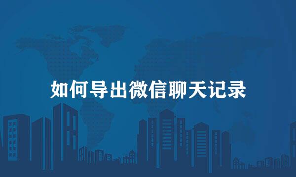如何导出微信聊天记录