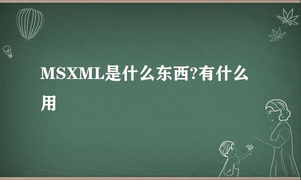 MSXML是什么东西?有什么用