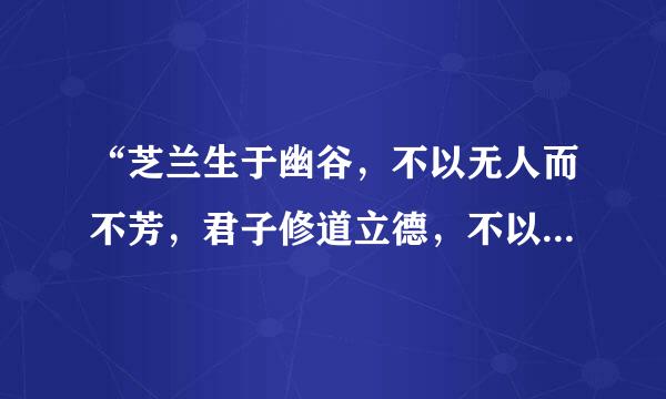 “芝兰生于幽谷，不以无人而不芳，君子修道立德，不以穷困而变节”这句话是什么意思