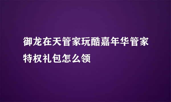 御龙在天管家玩酷嘉年华管家特权礼包怎么领