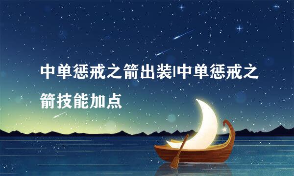 中单惩戒之箭出装|中单惩戒之箭技能加点