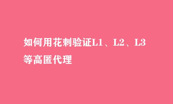 如何用花刺验证L1、L2、L3等高匿代理