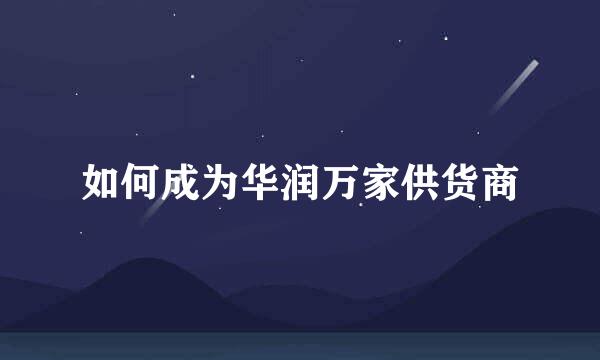 如何成为华润万家供货商