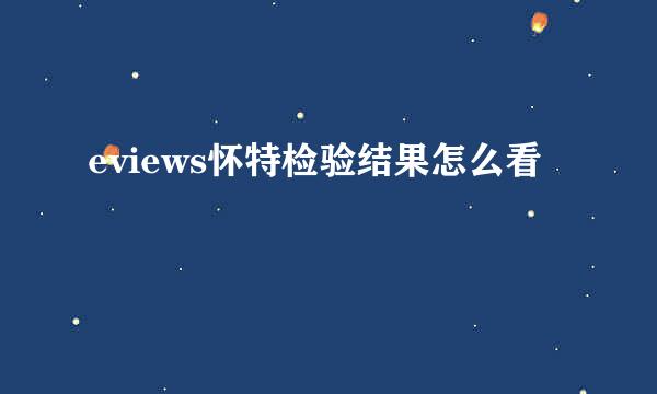 eviews怀特检验结果怎么看
