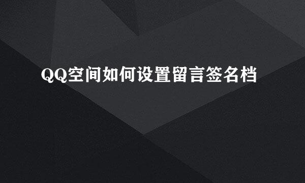 QQ空间如何设置留言签名档