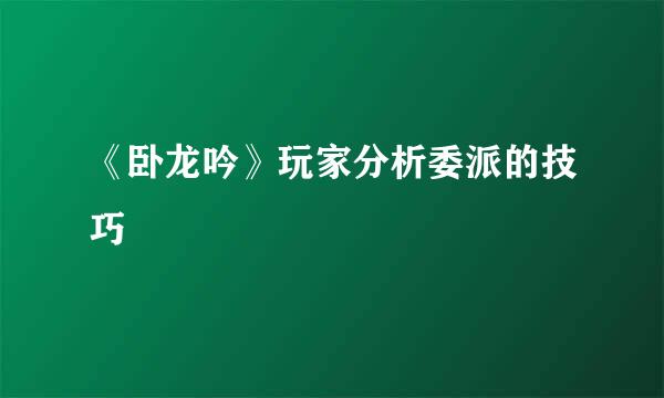 《卧龙吟》玩家分析委派的技巧