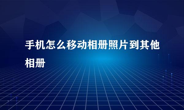 手机怎么移动相册照片到其他相册