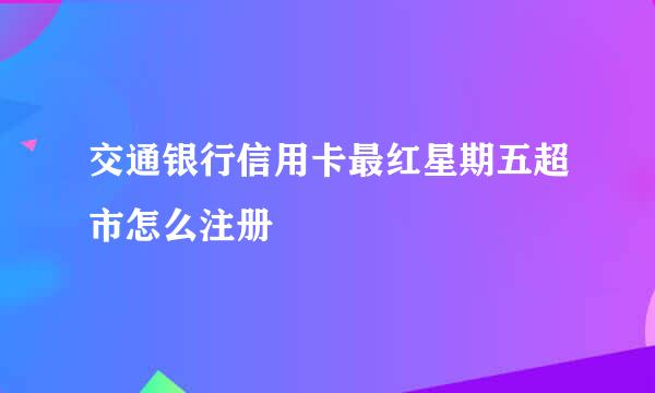交通银行信用卡最红星期五超市怎么注册