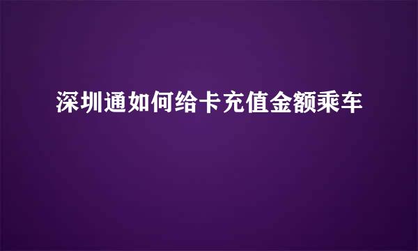 深圳通如何给卡充值金额乘车