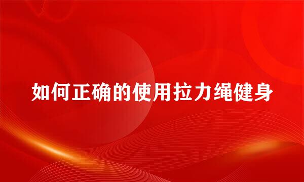 如何正确的使用拉力绳健身