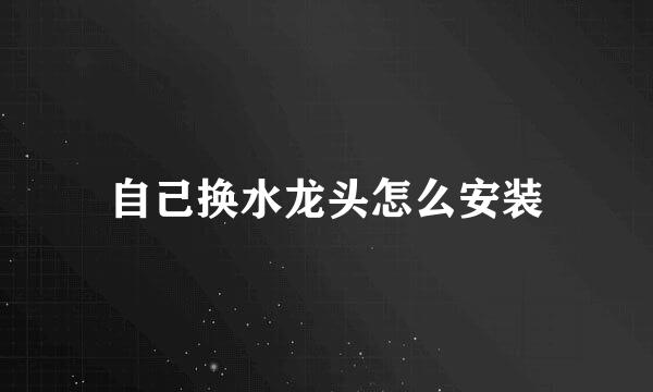 自己换水龙头怎么安装