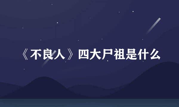 《不良人》四大尸祖是什么