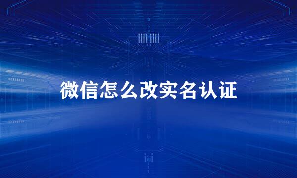 微信怎么改实名认证