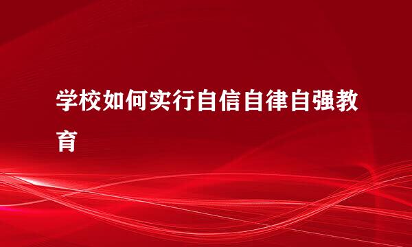 学校如何实行自信自律自强教育