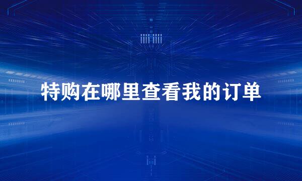 特购在哪里查看我的订单