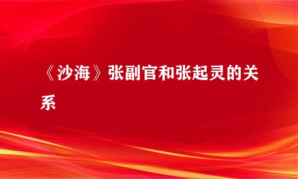 《沙海》张副官和张起灵的关系