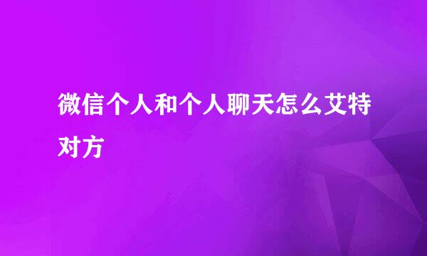 微信个人和个人聊天怎么艾特对方