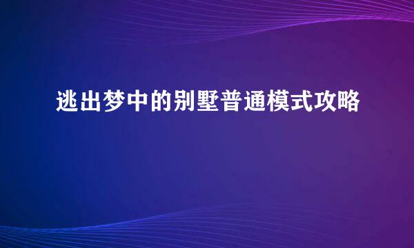 逃出梦中的别墅普通模式攻略