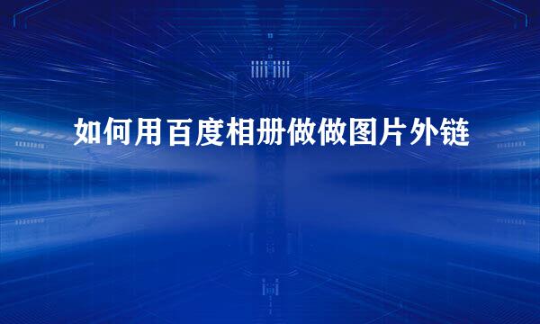 如何用百度相册做做图片外链