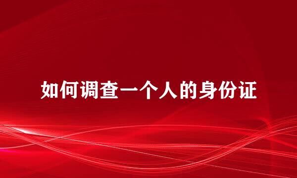 如何调查一个人的身份证