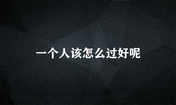 一个人该怎么过好呢