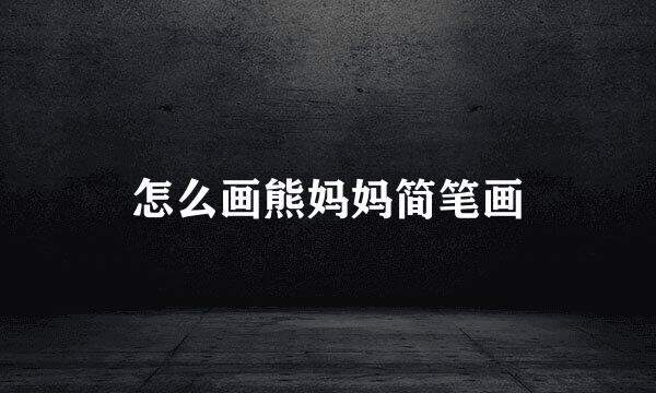 怎么画熊妈妈简笔画
